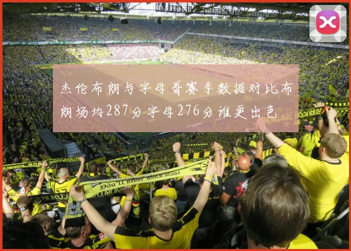 杰伦布朗与字母哥赛季数据对比布朗场均287分字母276分谁更出色