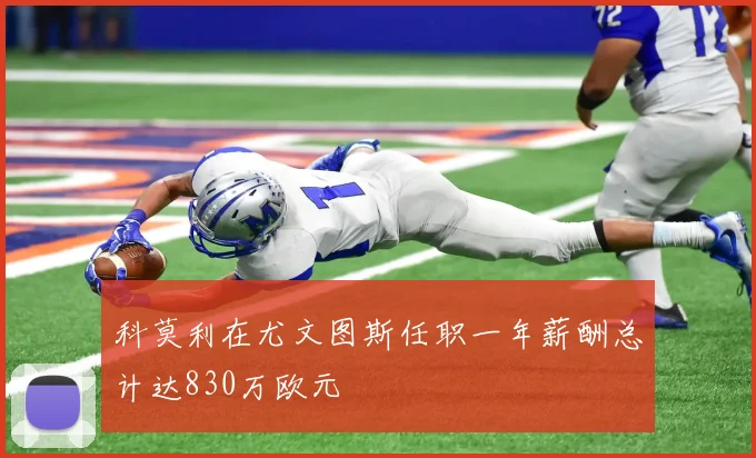 科莫利在尤文图斯任职一年薪酬总计达830万欧元