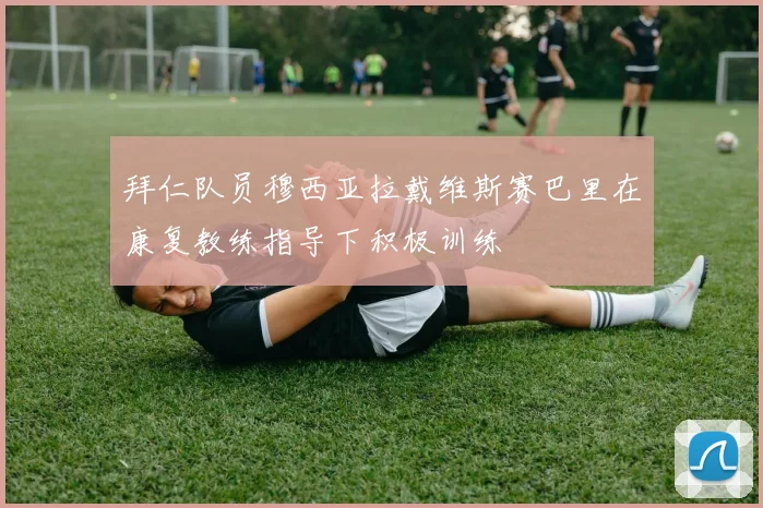 拜仁队员穆西亚拉戴维斯赛巴里在康复教练指导下积极训练
