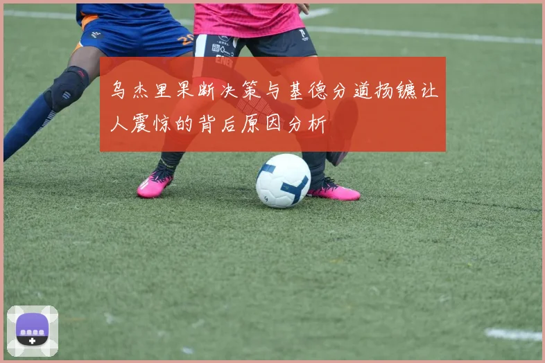 乌杰里果断决策与基德分道扬镳让人震惊的背后原因分析