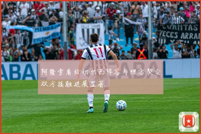 阿隆索看好切尔西阵容与理念契合双方接触进展显著