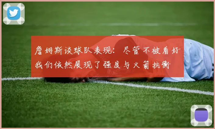 詹姆斯谈球队表现：尽管不被看好我们依然展现了强度与火箭抗衡