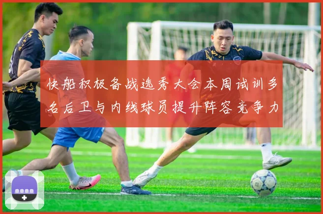 快船积极备战选秀大会本周试训多名后卫与内线球员提升阵容竞争力
