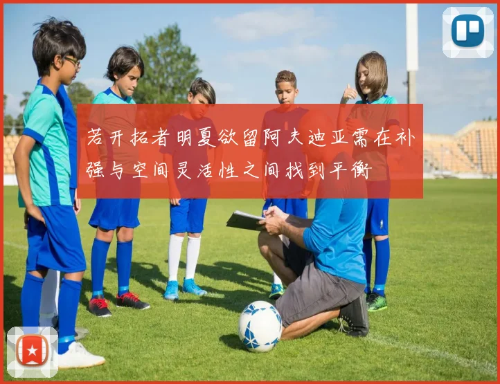 若开拓者明夏欲留阿夫迪亚需在补强与空间灵活性之间找到平衡