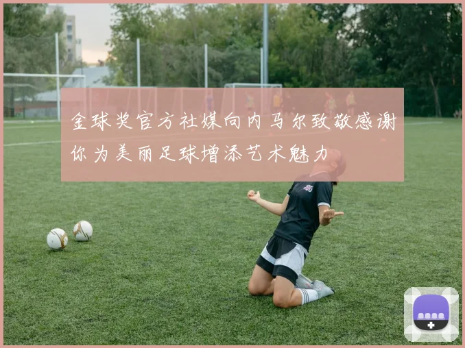 金球奖官方社媒向内马尔致敬感谢你为美丽足球增添艺术魅力